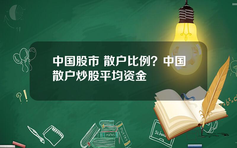 中国股市 散户比例？中国散户炒股平均资金